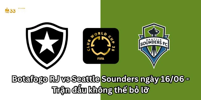 Botafogo RJ vs Seattle Sounders ngày 16/06 - Trận đấu không thể bỏ lỡ